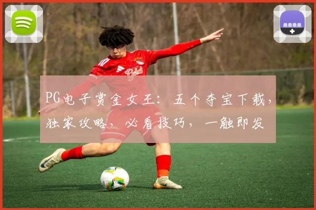 PG电子赏金女王：五个夺宝下载，独家攻略，必看技巧，一触即发
