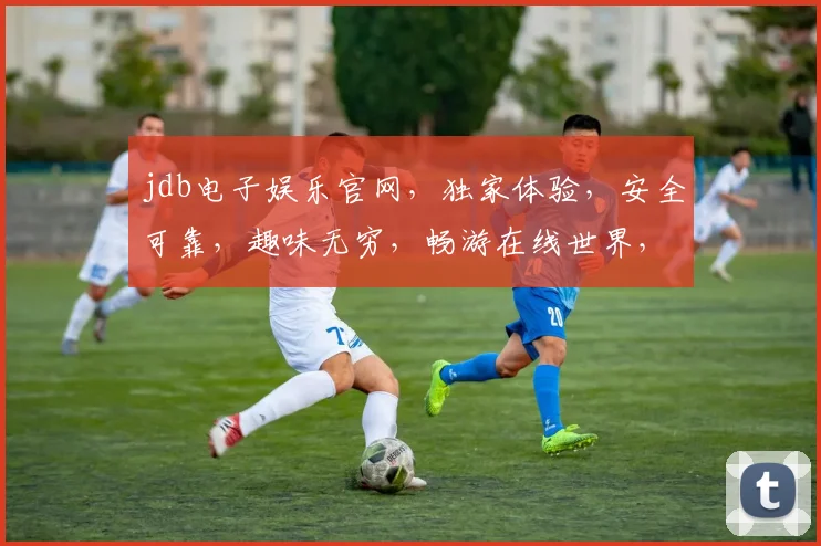 jdb电子娱乐官网，独家体验，安全可靠，趣味无穷，畅游在线世界，一触即达，尽享欢乐