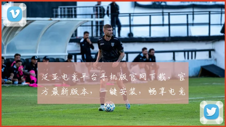 泛亚电竞平台手机版官网下载，官方最新版本，一键安装，畅享电竞乐趣，三步轻松获取
