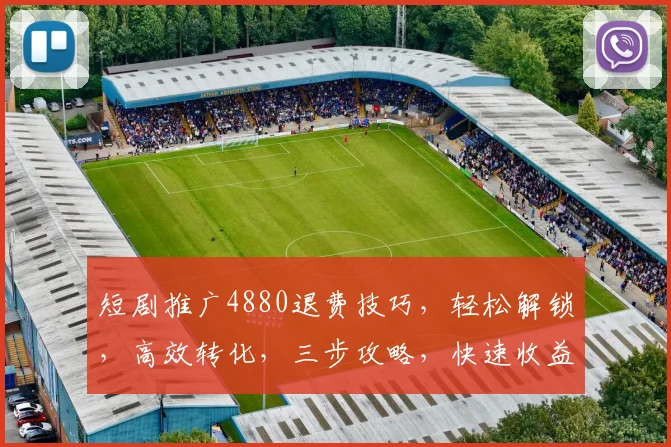 短剧推广4880退费技巧，轻松解锁，高效转化，三步攻略，快速收益，必看