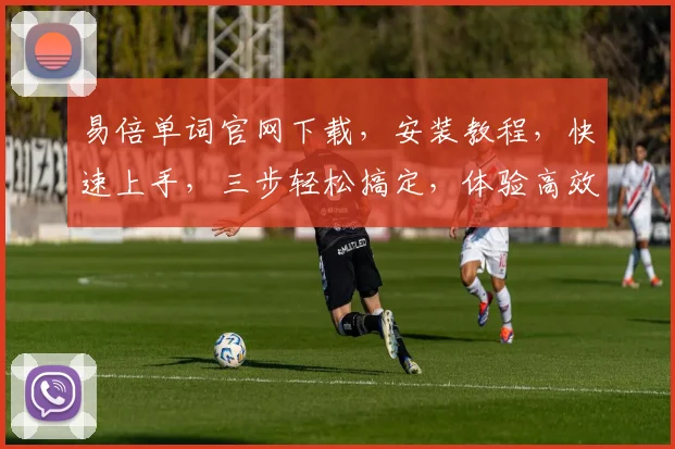 易倍单词官网下载，安装教程，快速上手，三步轻松搞定，体验高效学习