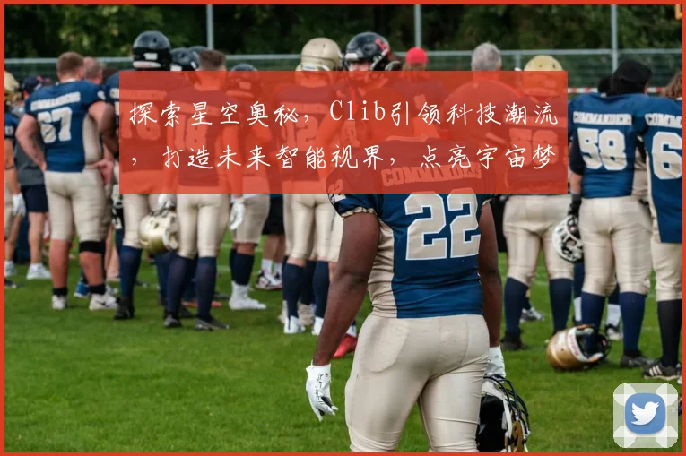 探索星空奥秘，Clib引领科技潮流，打造未来智能视界，点亮宇宙梦想之旅。