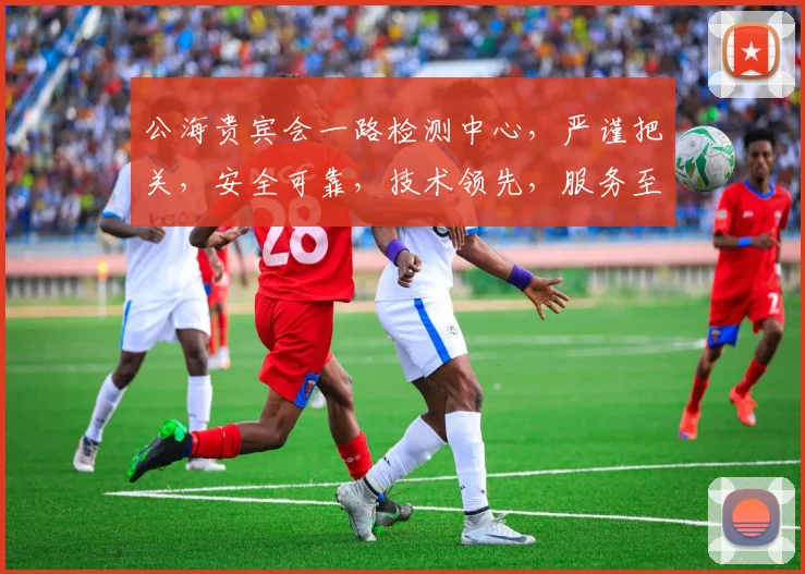 公海贵宾会一路检测中心，严谨把关，安全可靠，技术领先，服务至上