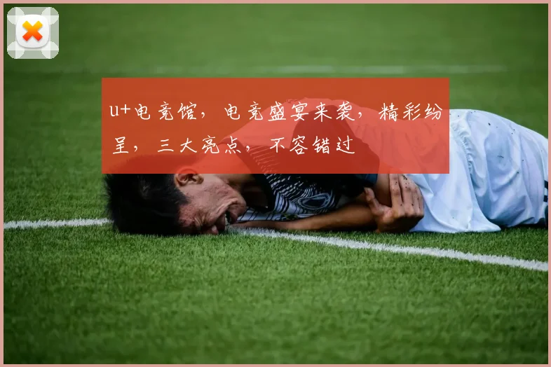 u+电竞馆，电竞盛宴来袭，精彩纷呈，三大亮点，不容错过