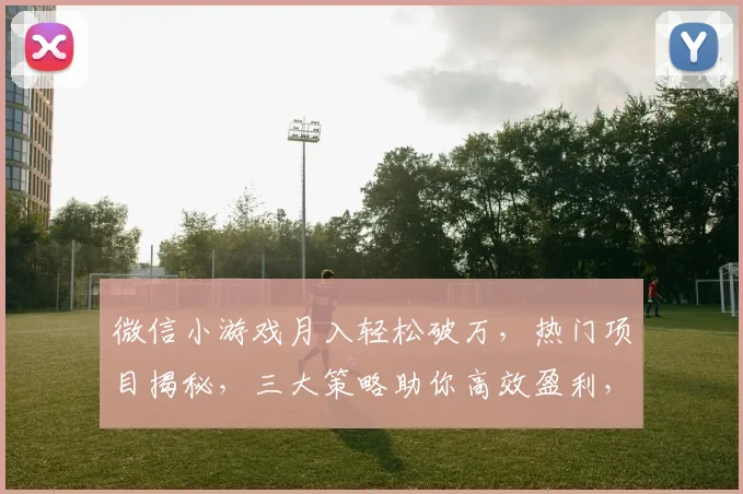 微信小游戏月入轻松破万，热门项目揭秘，三大策略助你高效盈利，不容错过