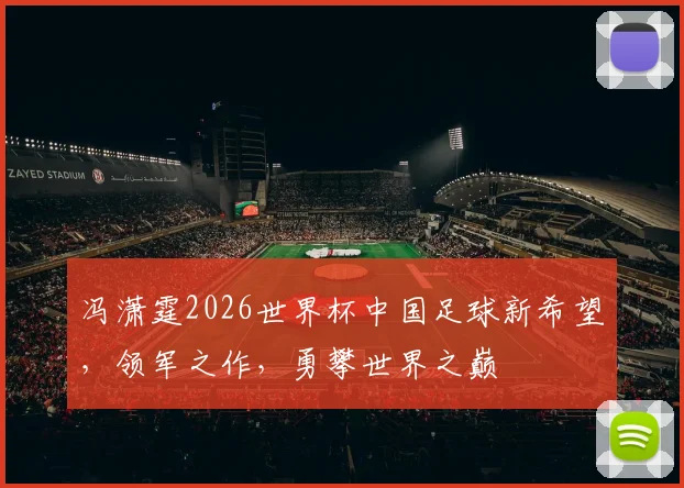 冯潇霆2026世界杯中国足球新希望，领军之作，勇攀世界之巅