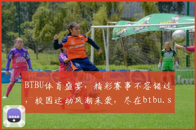 BTBU体育盛宴，精彩赛事不容错过，校园运动风潮来袭，尽在btbu.sports