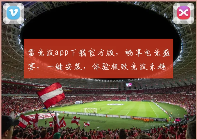 雷竞技app下载官方版，畅享电竞盛宴，一键安装，体验极致竞技乐趣，不容错过