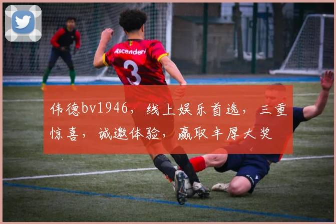 伟德bv1946，线上娱乐首选，三重惊喜，诚邀体验，赢取丰厚大奖