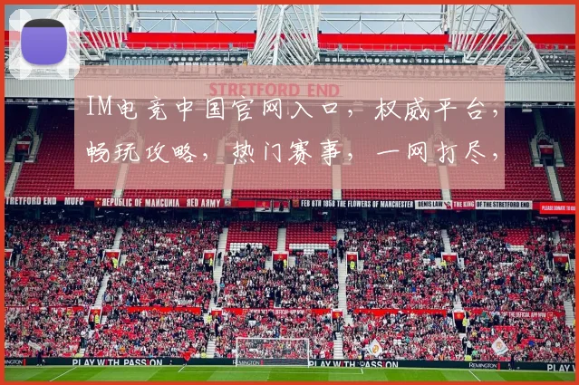 IM电竞中国官网入口，权威平台，畅玩攻略，热门赛事，一网打尽，三步直达