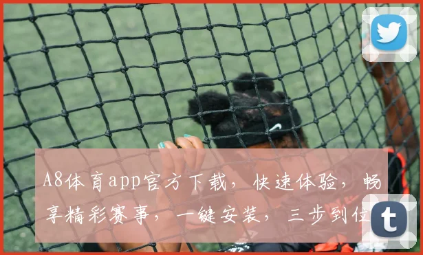 A8体育app官方下载，快速体验，畅享精彩赛事，一键安装，三步到位，不容错过