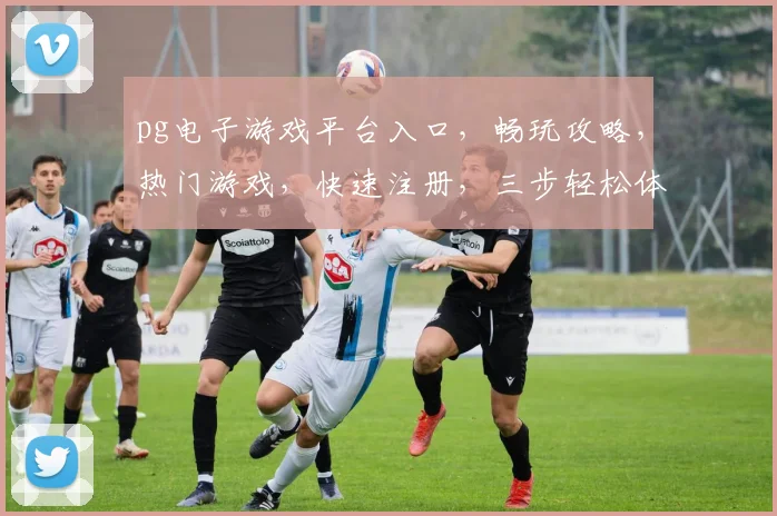 pg电子游戏平台入口，畅玩攻略，热门游戏，快速注册，三步轻松体验