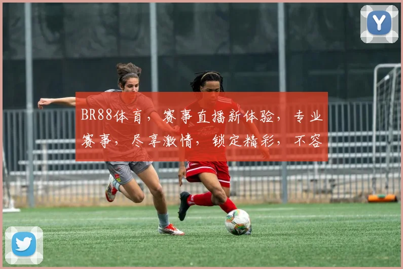BR88体育，赛事直播新体验，专业赛事，尽享激情，锁定精彩，不容错过，