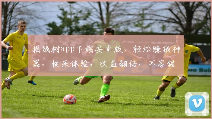 摇钱树app下载安卓版，轻松赚钱神器，快来体验，收益翻倍，不容错过