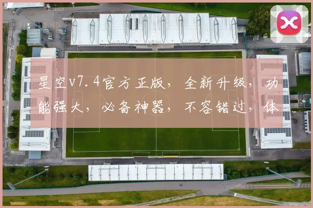 星空v7.4官方正版，全新升级，功能强大，必备神器，不容错过，体验极致