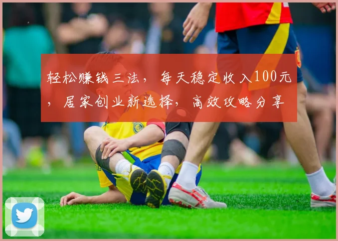 轻松赚钱三法，每天稳定收入100元，居家创业新选择，高效攻略分享三步走
