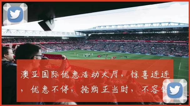 澳亚国际优惠活动大厅，惊喜连连，优惠不停，抢购正当时，不容错过，速来体验